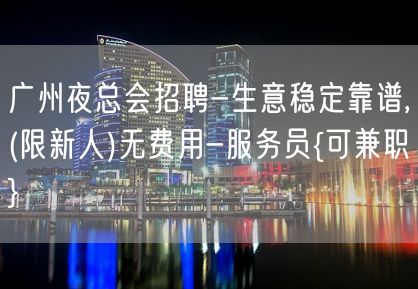 广州夜总会招聘-生意稳定靠谱,(限新人)无费用-服务员{可兼职}