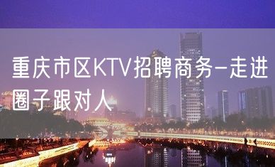 重庆市区KTV招聘商务-走进圈子跟对人