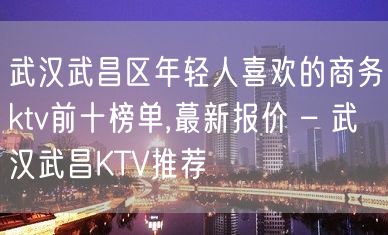 武汉武昌区年轻人喜欢的商务ktv前十榜单,蕞新报价 – 武汉武昌KTV推荐