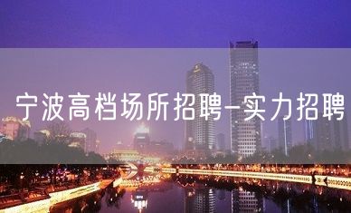 宁波高档场所招聘-实力招聘