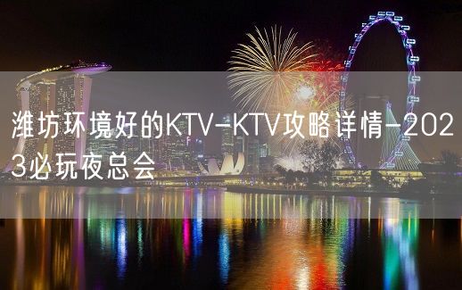 潍坊环境好的KTV-KTV攻略详情-2023必玩夜总会