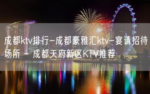 成都ktv排行-成都豪雅汇ktv-宴请招待场所 – 成都天府新区KTV推荐