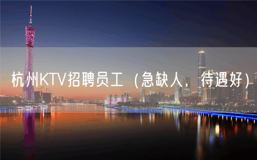 杭州KTV招聘员工（急缺人，待遇好）