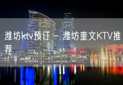 潍坊ktv预订 – 潍坊奎文KTV推荐