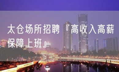 太仓场所招聘『高收入高薪保障上班』