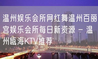 温州娱乐会所网红舞温州百丽宫娱乐会所每日新资源 – 温州瓯海KTV推荐