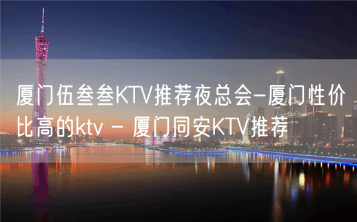 厦门伍叁叁KTV推荐夜总会-厦门性价比高的ktv – 厦门同安KTV推荐