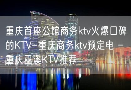 重庆首座公馆商务ktv火爆口碑的KTV-重庆商务ktv预定电 – 重庆巫溪KTV推荐