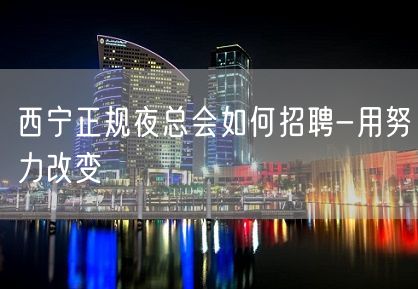 西宁正规夜总会如何招聘-用努力改变