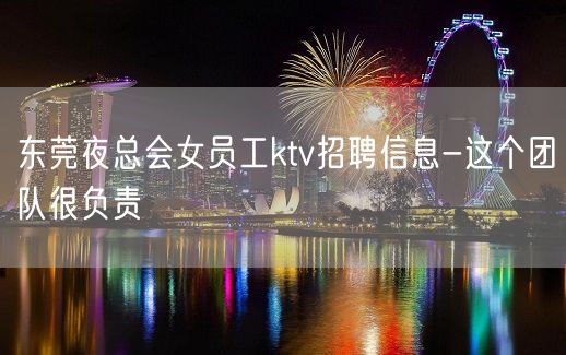 东莞夜总会女员工ktv招聘信息-这个团队很负责