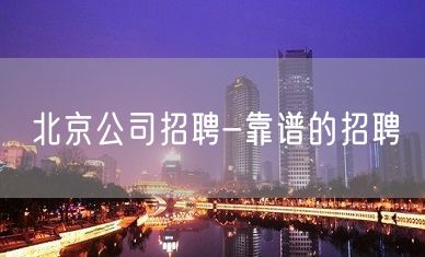 北京公司招聘-靠谱的招聘