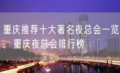 重庆推荐十大著名夜总会一览，重庆夜总会排行榜