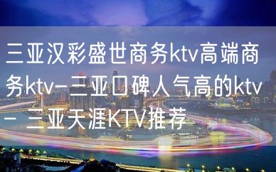 三亚汉彩盛世商务ktv高端商务ktv-三亚口碑人气高的ktv – 三亚天涯KTV推荐