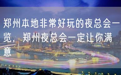 郑州本地非常好玩的夜总会一览，郑州夜总会一定让你满意