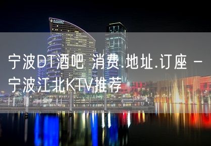 宁波DT酒吧 消费.地址.订座 – 宁波江北KTV推荐