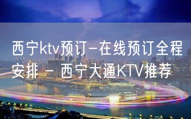 西宁ktv预订-在线预订全程安排 – 西宁大通KTV推荐