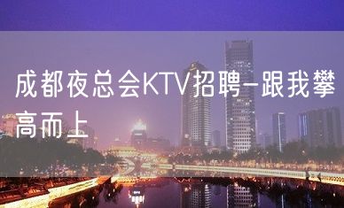 成都夜总会KTV招聘-跟我攀高而上