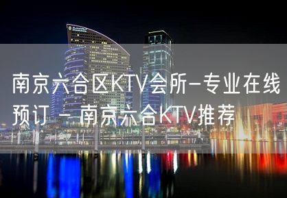 南京六合区KTV会所-专业在线预订 – 南京六合KTV推荐