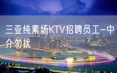 三亚纯素场KTV招聘员工-中介勿扰