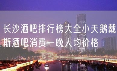 长沙酒吧排行榜大全小天鹅戴斯酒吧消费一晚人均价格