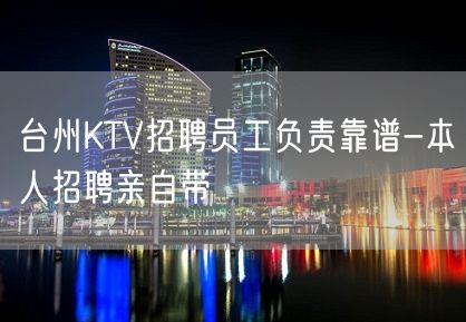 台州KTV招聘员工负责靠谱-本人招聘亲自带