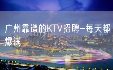 广州靠谱的KTV招聘-每天都爆满