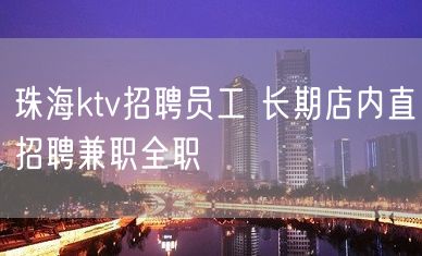 珠海ktv招聘员工 长期店内直招聘兼职全职