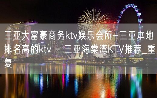 三亚大富豪商务ktv娱乐会所-三亚本地排名高的ktv – 三亚海棠湾KTV推荐_重复