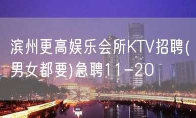 滨州更高娱乐会所KTV招聘(男女都要)急聘11-2O