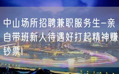 中山场所招聘兼职服务生-亲自带班新人待遇好打起精神赚钞票!