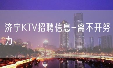 济宁KTV招聘信息-离不开努力