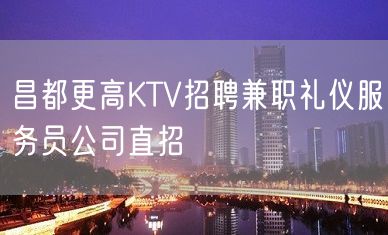 昌都更高KTV招聘兼职礼仪服务员公司直招