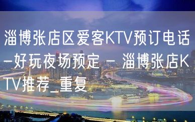 淄博张店区爱客KTV预订电话-好玩夜场预定 – 淄博张店KTV推荐_重复