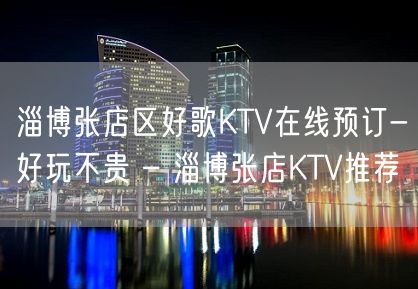 淄博张店区好歌KTV在线预订-好玩不贵 – 淄博张店KTV推荐