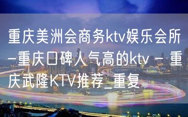 重庆美洲会商务ktv娱乐会所-重庆口碑人气高的ktv – 重庆武隆KTV推荐_重复