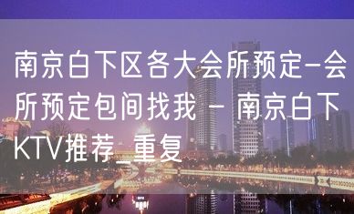 南京白下区各大会所预定-会所预定包间找我 – 南京白下KTV推荐_重复