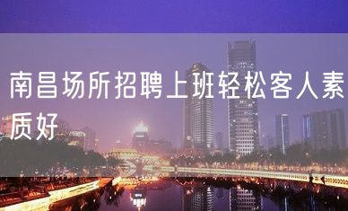 南昌场所招聘上班轻松客人素质好