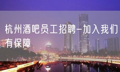 杭州酒吧员工招聘-加入我们有保障