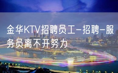 金华KTV招聘员工-招聘-服务员离不开努力