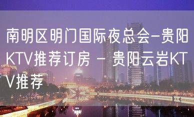 南明区明门国际夜总会-贵阳KTV推荐订房 – 贵阳云岩KTV推荐