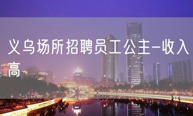 义乌场所招聘员工公主-收入高