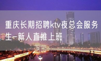 重庆长期招聘ktv夜总会服务生-新人直推上班