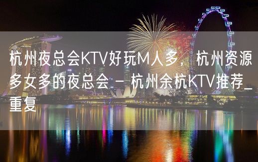 杭州夜总会KTV好玩M人多，杭州资源多女多的夜总会 – 杭州余杭KTV推荐_重复