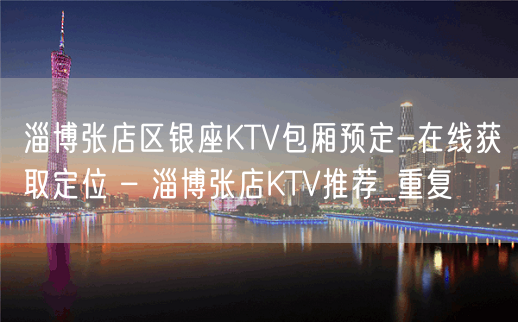 淄博张店区银座KTV包厢预定-在线获取定位 – 淄博张店KTV推荐_重复