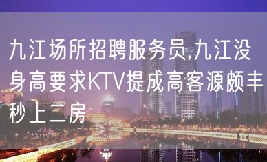 九江场所招聘服务员,九江没身高要求KTV提成高客源颇丰秒上二房