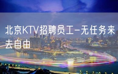 北京KTV招聘员工-无任务来去自由