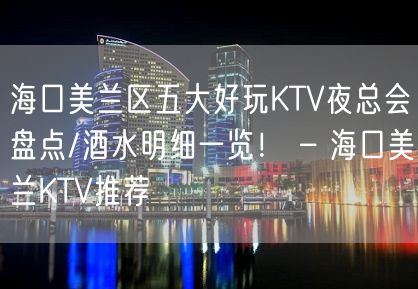 海口美兰区五大好玩KTV夜总会盘点/酒水明细一览！ – 海口美兰KTV推荐