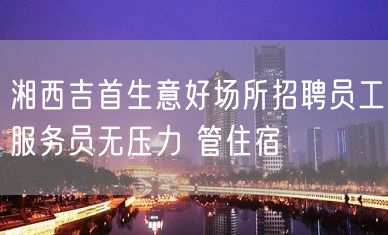 湘西吉首生意好场所招聘员工服务员无压力 管住宿