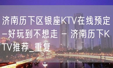 济南历下区银座KTV在线预定-好玩到不想走 – 济南历下KTV推荐_重复