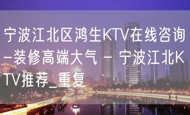 宁波江北区鸿生KTV在线咨询-装修高端大气 – 宁波江北KTV推荐_重复